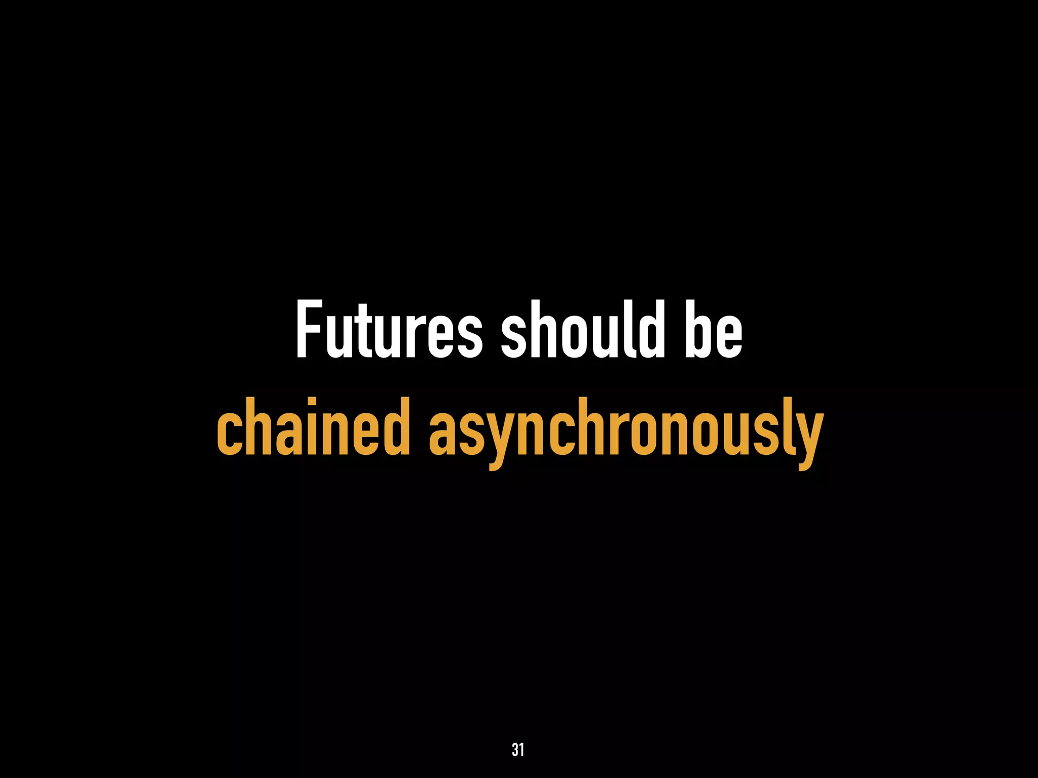 Futures should be 
chained asynchronously 
31 
 