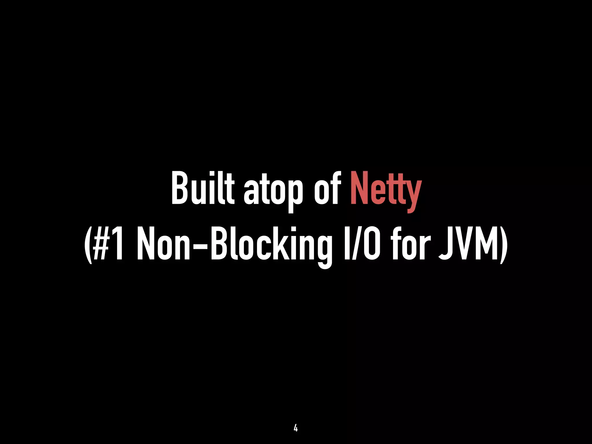 Built atop of Netty 
(#1 Non-Blocking I/O for JVM) 
4 
 