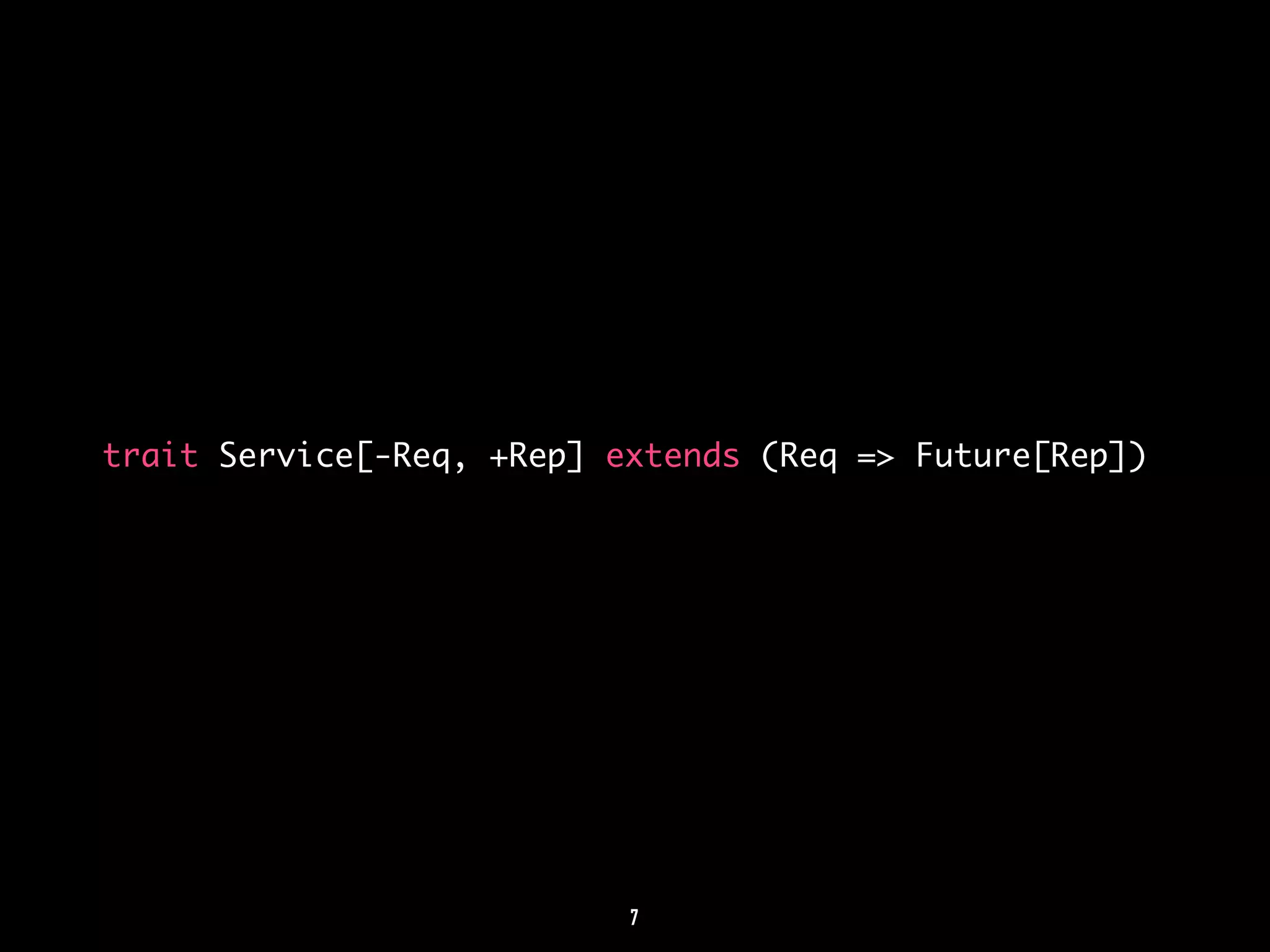 trait Service[-Req, +Rep] extends (Req => Future[Rep]) 
7 
 