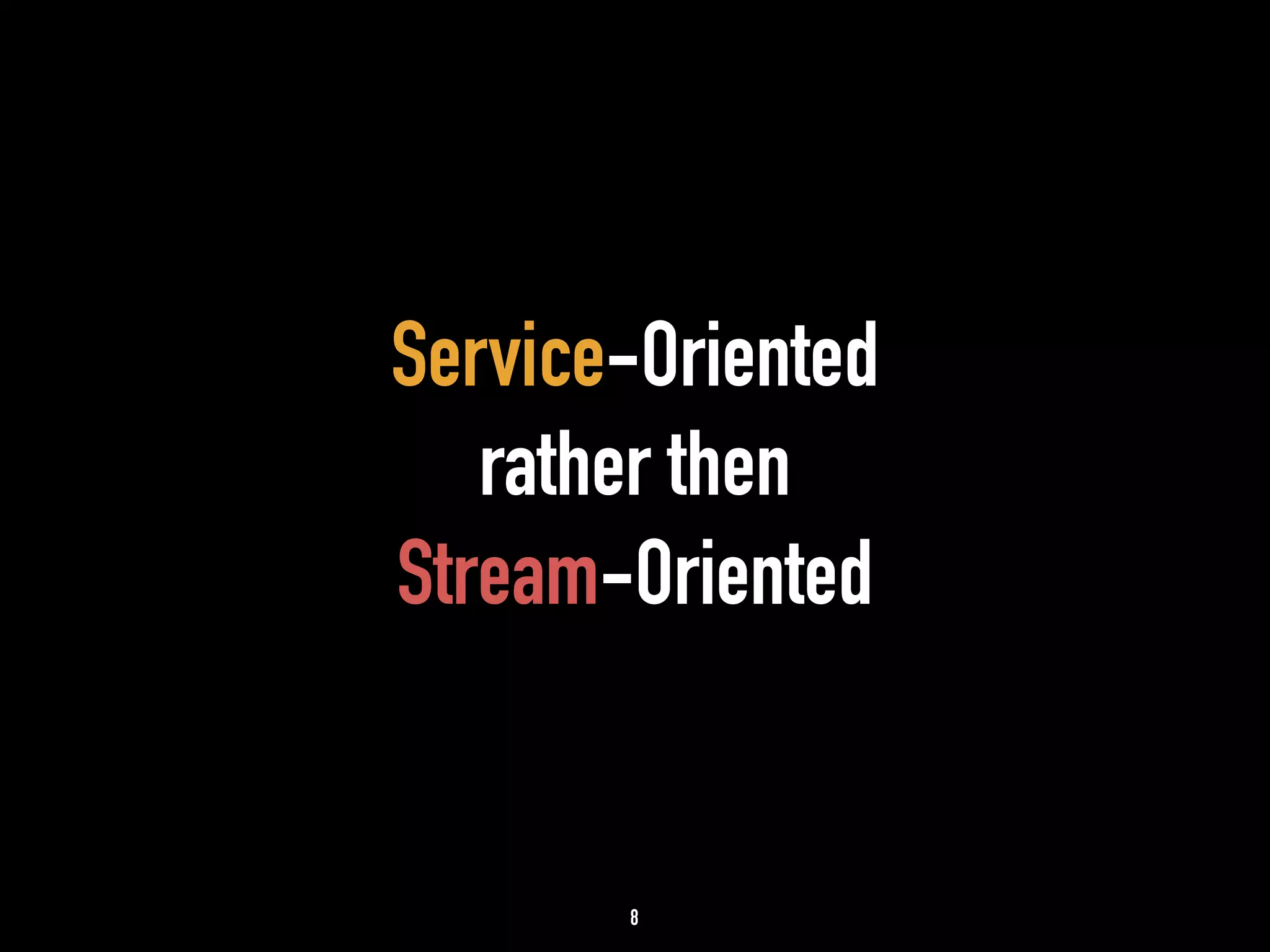 Service-Oriented 
rather then 
Stream-Oriented 
8 
 