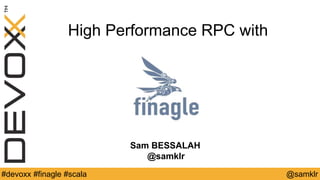 @YourTwitterHandle#Devoxx #YourTag @samklr#devoxx #finagle #scala
High Performance RPC with
Sam BESSALAH
@samklr
 