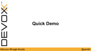 @YourTwitterHandle#Devoxx #YourTag @samklr#devoxx #finagle #scala
Quick Demo
 