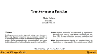@YourTwitterHandle#Devoxx #YourTag @samklr#devoxx #finagle #scala
http://monkey.org/~marius/funsrv.pdf
 