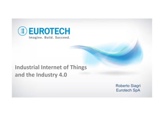 Industrial Internet of Things 
and the Industry 4.0
Roberto Siagri
Eurotech SpA
 