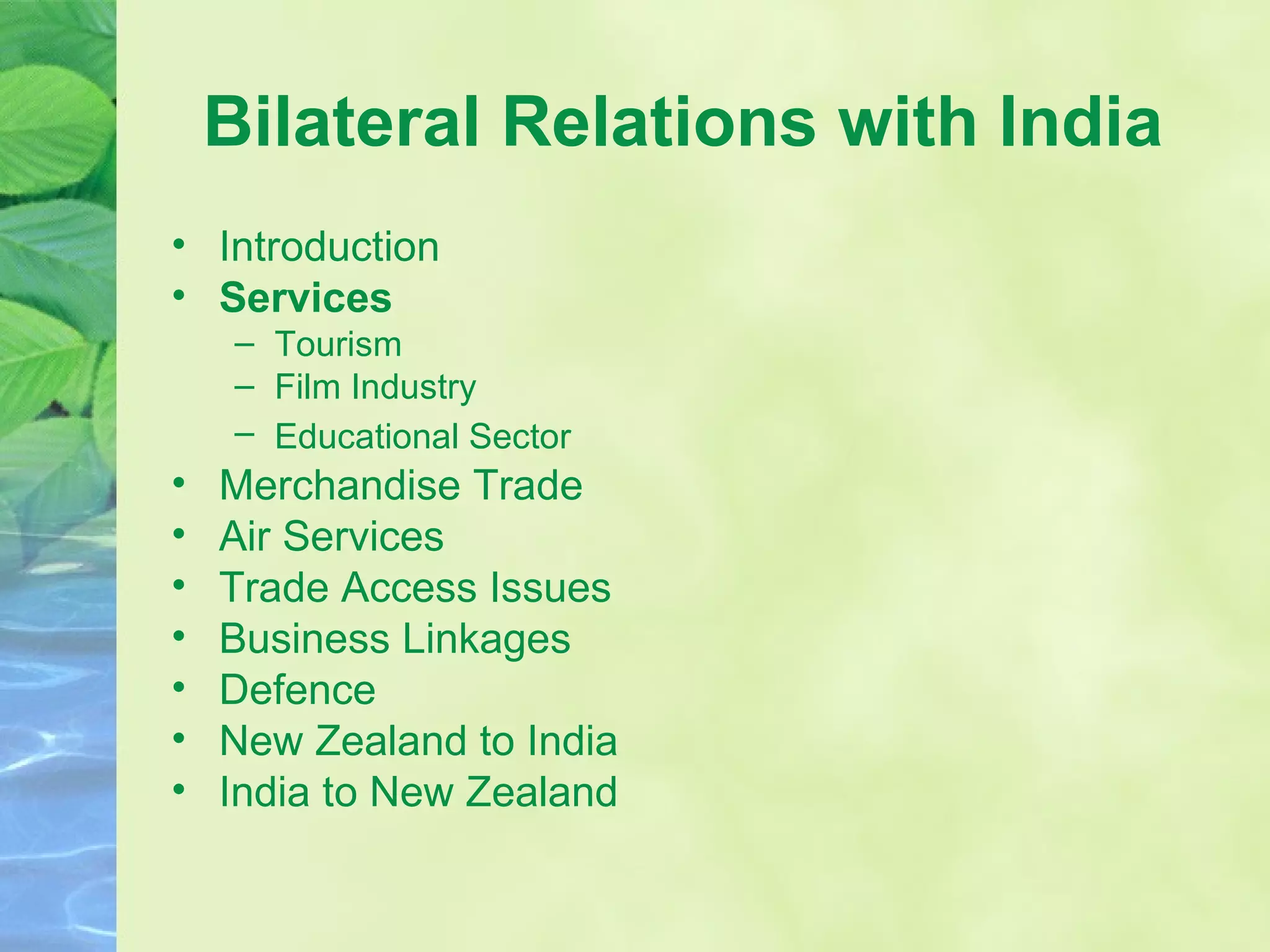 Bilateral Relations with India Introduction Services Tourism Film Industry Educational Sector   Merchandise Trade Air Services Trade Access Issues  Business Linkages  Defence New Zealand to India India to New Zealand  
