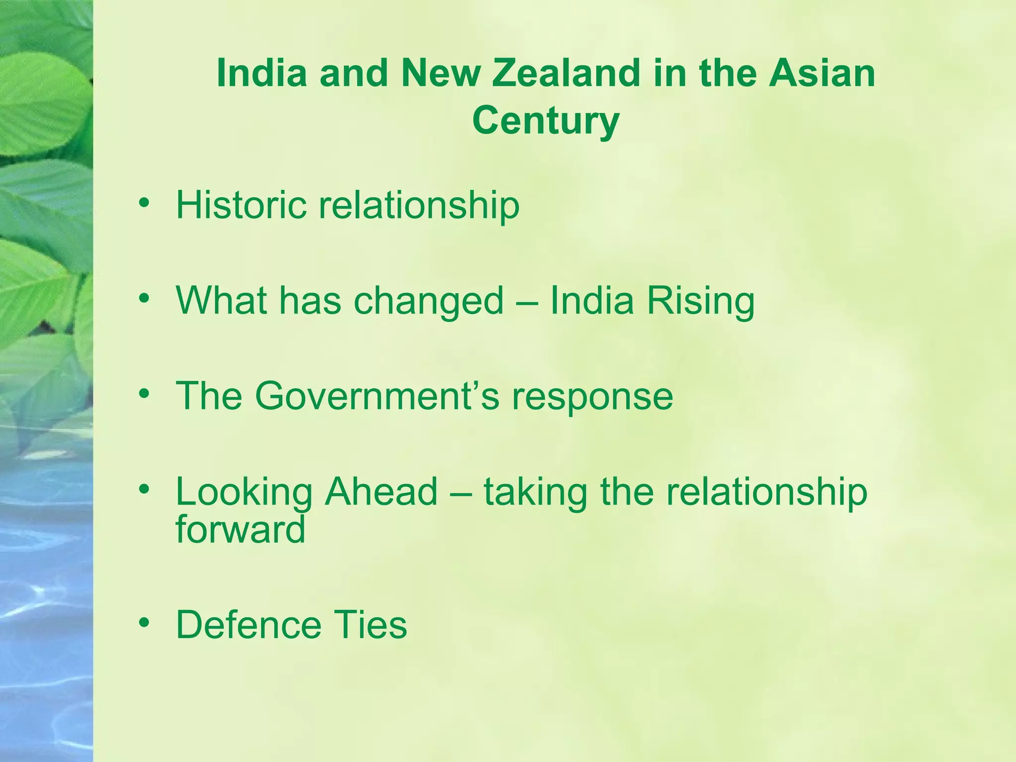 India and New Zealand in the Asian Century Historic relationship What has changed – India Rising The Government’s response Looking Ahead – taking the relationship forward Defence Ties 