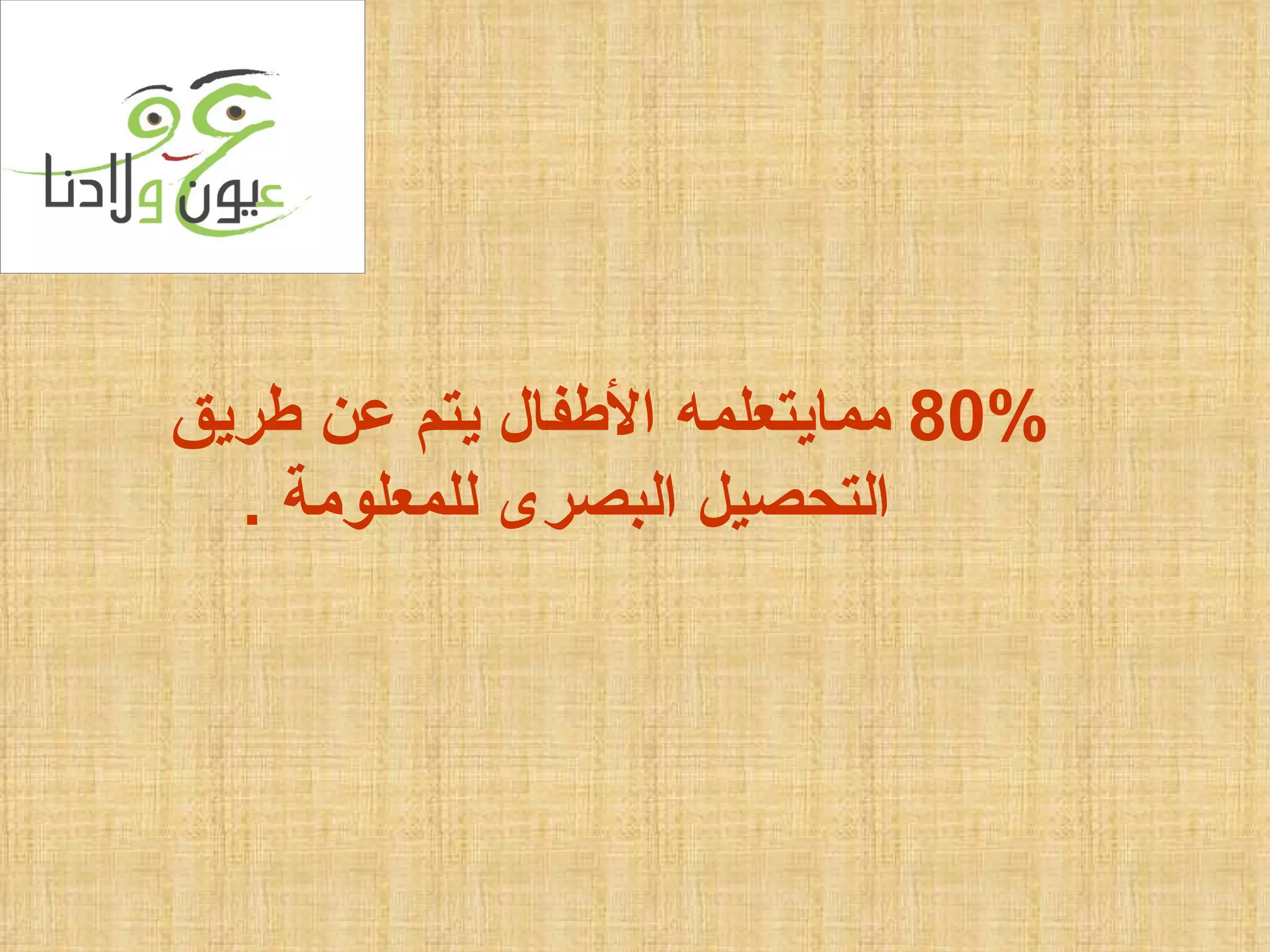 80%  ممايتعلمه الأطفال يتم عن طريق  التحصيل البصرى للمعلومة  . 
