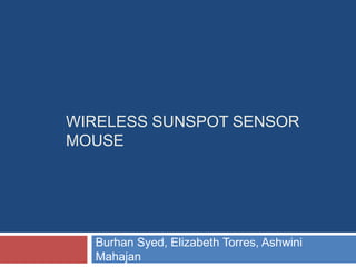WIRELESS SUNSPOT SENSOR
MOUSE




  Burhan Syed, Elizabeth Torres, Ashwini
  Mahajan
 