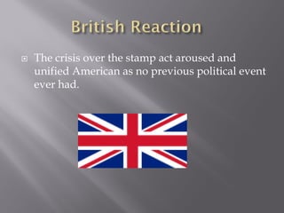    The crisis over the stamp act aroused and
    unified American as no previous political event
    ever had.
 