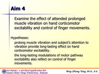 Aim 4 Examine the effect of attended prolonged muscle vibration on hand corticomotor excitability and control of finger movements.  Hypotheses: prolong muscle vibration and subject’s attention to vibration provide long-lasting effect on hand corticomotor excitability. the long-lasting modulations of motor pathway excitability also reflect on control of finger movements. 