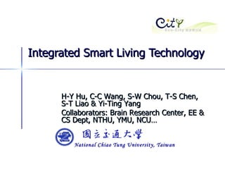 Integrated Smart Living Technology H-Y Hu, C-C Wang, S-W Chou, T-S Chen, S-T Liao & Yi-Ting Yang Collaborators: Brain Research Center, EE & CS Dept, NTHU, YMU, NCU… 