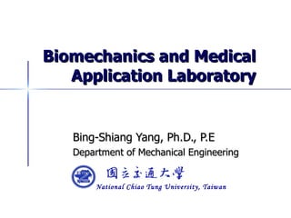 Biomechanics and Medical Application Laboratory Bing-Shiang Yang, Ph.D., P.E Department of Mechanical Engineering 