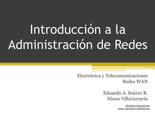 Introducción a la Administración de Redes Electrónica y Telecomunicaciones Redes WAN Eduardo A. Suárez R. Nixon Villavicencio edualejo77@gmail.com  nixon_davicito@ hotmail.com 
