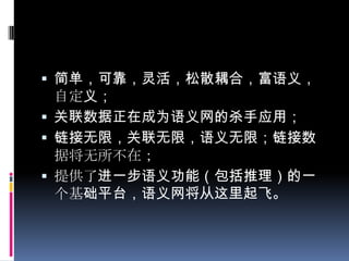 简单，可靠，灵活，松散耦合，富语义，自定义；关联数据正在成为语义网的杀手应用；链接无限，关联无限，语义无限；链接数据将无所不在；提供了进一步语义功能（包括推理）的一个基础平台，语义网将从这里起飞。