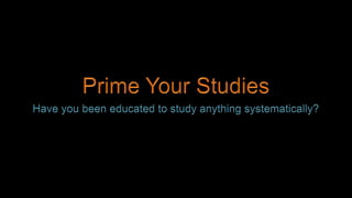 Prime Your Studies Have you been educated to study anything systematically? 