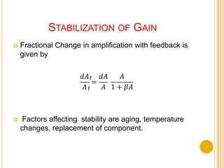 Stabilization of GainFractional Change in amplification with feedback is given by Factors affecting  stability are aging, temperature changes, replacement of component. ff