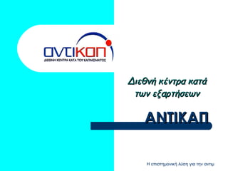 ΑΝΤΙΚΑΠ Διεθνή κέντρα κατά των εξαρτήσεων 
