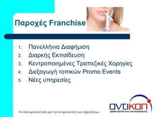 Παροχές  Franchise Πανελλήνια Διαφήμιση Διαρκής Εκπαίδευση  Κεντροποιημένες Τραπεζικές Χορηγίες Διεξαγωγή τοπικών  Promo Events Νέες υπηρεσίες 