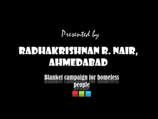 Presented by Radhakrishnan R. Nair, Ahmedabad Blanket campaign for homeless people 