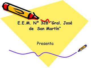 E.E.M. Nº 328 “Gral. José de  San Martín“ Presenta  