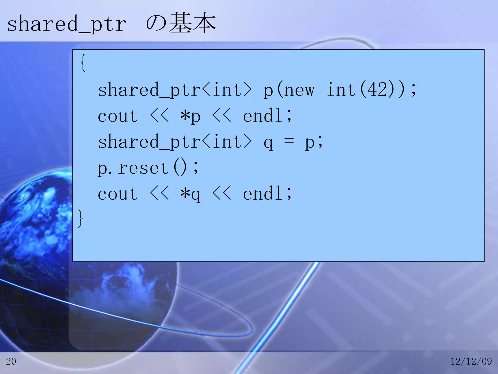 shared_ptr  の基本 { shared_ptr<int> p(new int(42)); cout << *p << endl; shared_ptr<int> q = p; p.reset(); cout << *q << endl; } 