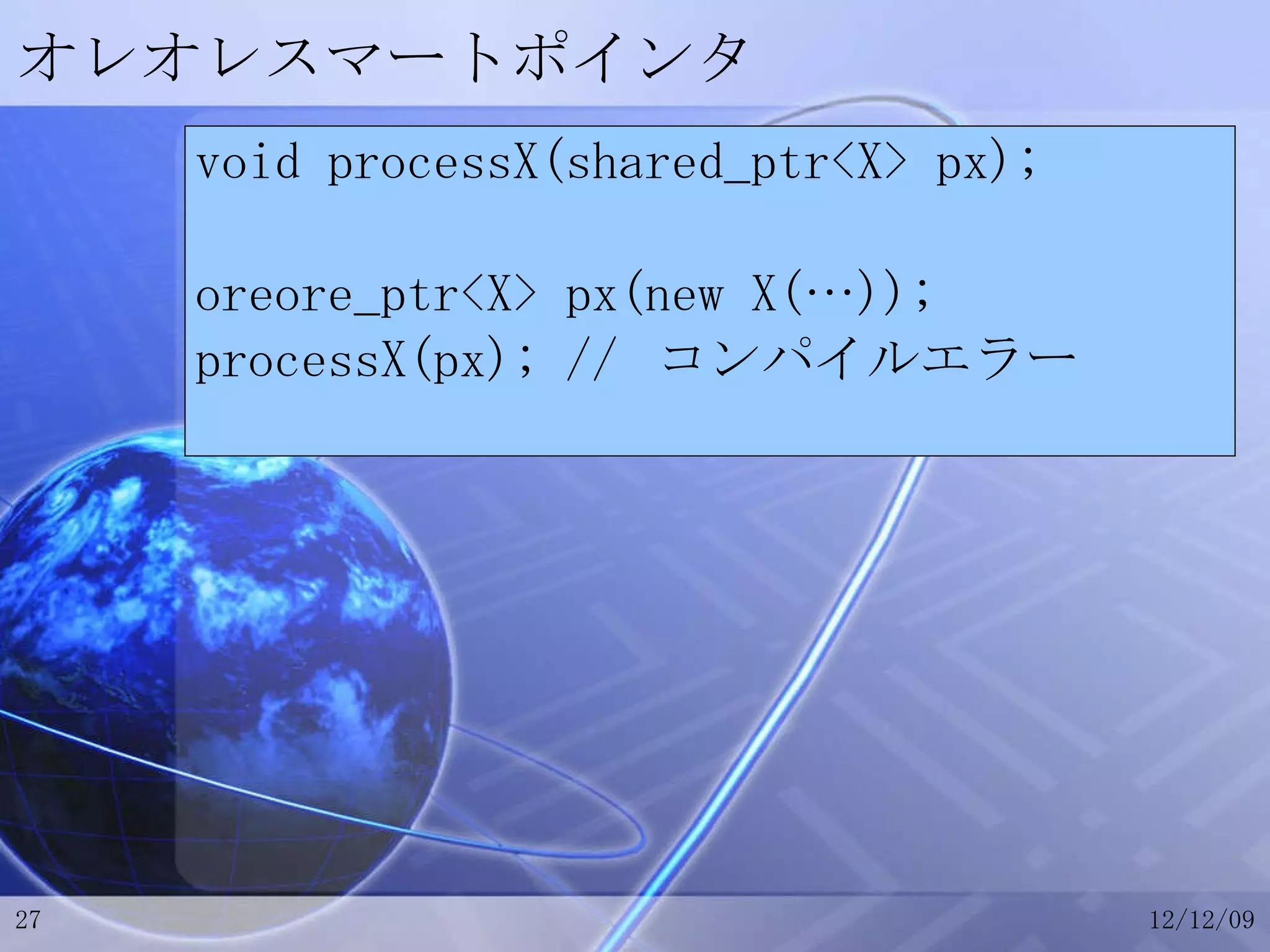 オレオレスマートポインタ void processX(shared_ptr<X> px); oreore_ptr<X> px(new X(…)); processX(px); //  コンパイルエラー 