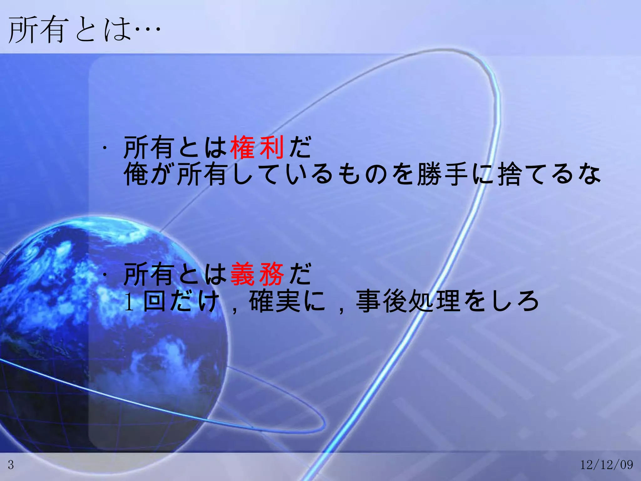 所有とは… 所有とは 権利 だ 俺が所有しているものを勝手に捨てるな 所有とは 義務 だ 1 回だけ，確実に，事後処理をしろ 