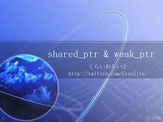 shared_ptr & weak_ptr くらいおらいと http://twitter.com/Cryolite/ 