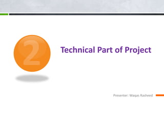 Technical Part of Project
Presenter: Waqas Rasheed
 
