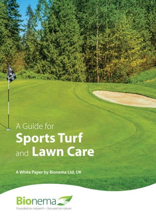 A Guide for Sports Turf and Lawn Care A White Paper by Bionema Ltd, UK
1
Founded on research – focused on nature
A Guide for
Sports Turf
and Lawn Care
A White Paper by Bionema Ltd, UK
 