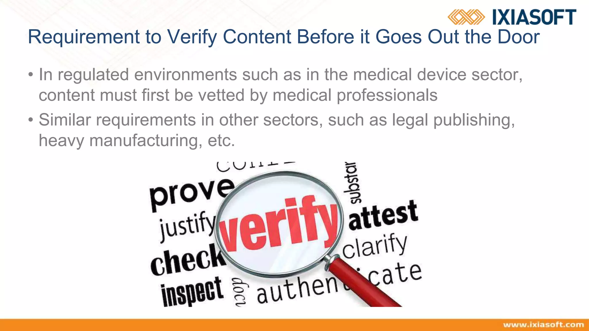 Requirement to Verify Content Before it Goes Out the Door
• In regulated environments such as in the medical device sector,
content must first be vetted by medical professionals
• Similar requirements in other sectors, such as legal publishing,
heavy manufacturing, etc.
 