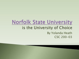 Norfolk State Universityis the University of Choice,[object Object],By Yolanda Heath,[object Object],CSC 200-03,[object Object]