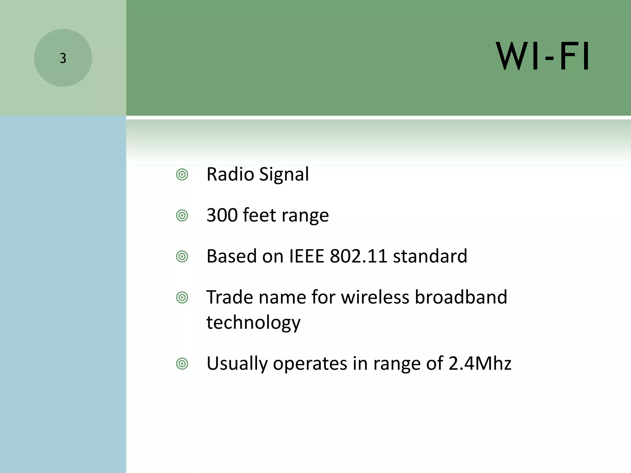 WI-FIRadio Signal300 feet rangeBased on IEEE 802.11 standardTrade name for wireless broadband technologyUsually operates in range of 2.4Mhz3