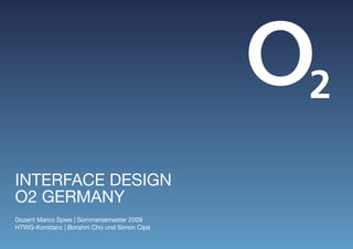 INTERFACE DESIGN
O2 GERmANy
Dozent marco Spies | Sommersemester 2009
HTWG-Konstanz | Borahm Cho und Simon Cipa
 