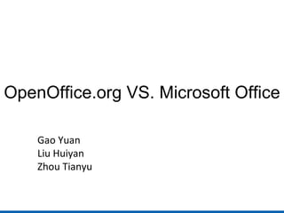 OpenOffice.org VS. Microsoft Office Gao Yuan Liu Huiyan Zhou Tianyu 