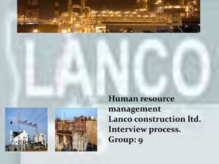  Human resource management          Lanco construction ltd.        Recruitment and training. Human resource management Lanco construction ltd.                 Interview process. Group: 9 