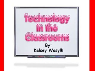 Technologyin theClassrooms Technologyin theClassrooms By: Kelsey Wasylk 