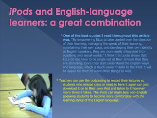 iPods and English-language learners: a great combination <br />     * One of the best quotes I read throughout this articl...