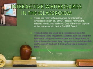 INTERACTIVE WHITEBOARDS     IN THE CLASSROOM<br />There are many different names for interactive whiteboards such as, SMAR...