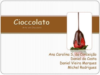 Cioccolato Arte em Chocolate Ana Carolina S. da Conceição Daniel da Costa Daniel Vieira Marques Michel Rodrigues 