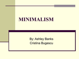 MINIMALISM By: Ashley Banks Cristina Bugescu 