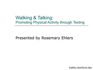 Walking & Talking: Promoting Physical Activity through Texting Presented by Rosemary Ehlers habits.stanford.edu 