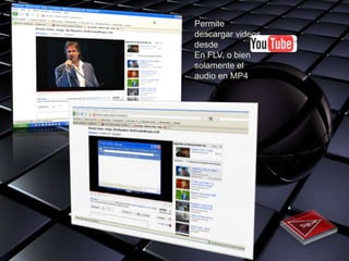 Permite
descargar videos
desde
En FLV, o bien
solamente el
audio en MP4
 