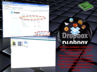 Útil para compartir archivos en
   línea, especialmente de gran
        formato, hasta 2 GB.
 Solo se necesita que los usuarios
  del archivo tengan una cuenta.
 Es posible acceder a los archivos
desde cualquier computadora con
  que solamente tenga acceso a
              internet.
 