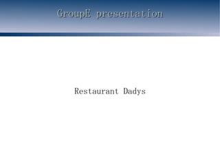 GroupE presentation Restaurant Dadys 