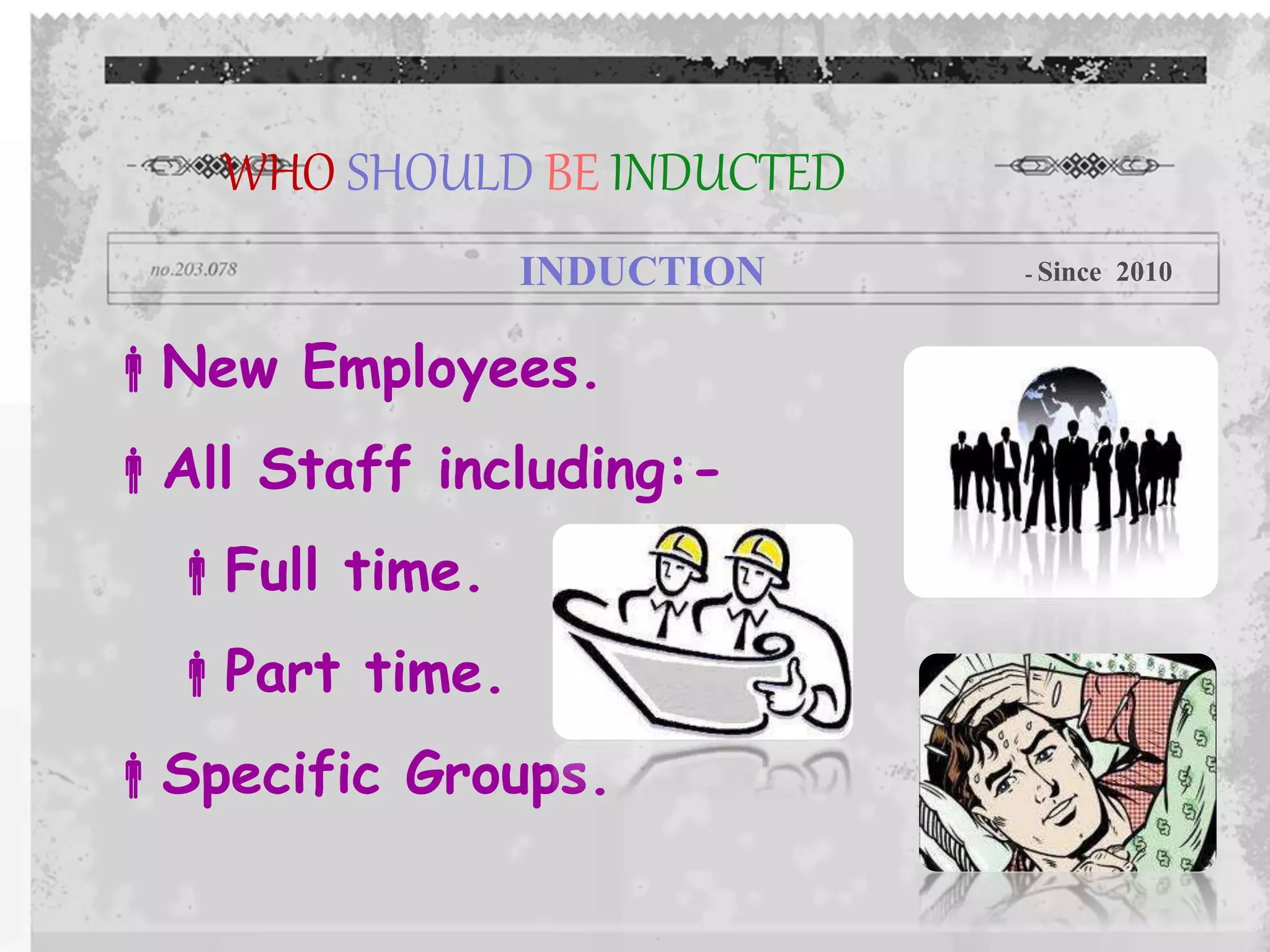 New Employees.
All Staff including:-
Full time.
Part time.
Specific Groups.
WHO SHOULD BE INDUCTED
INDUCTION - Since 2010
 