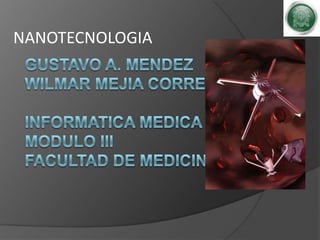 NANOTECNOLOGIA GUSTAVO A. MENDEZWILMAR MEJIA CORREAInformatica medicamodulo iiifacultad de medicina 