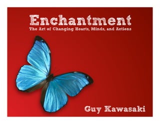 Enchantment
The Art of Changing Hearts, Minds, and Actions




                        Guy Kawasaki
 