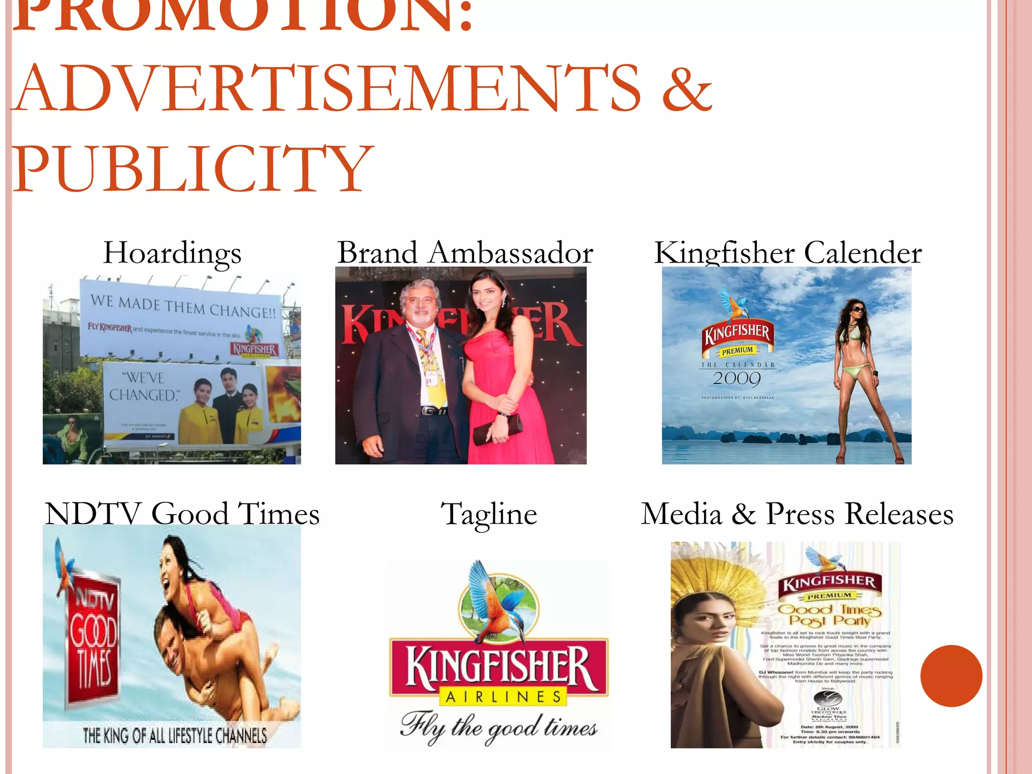 PROMOTION:  ADVERTISEMENTS & PUBLICITY Hoardings  Brand Ambassador  Kingfisher Calender Dmm NDTV Good Times  Tagline  Media & Press Releases Releases  