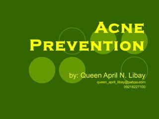 Acne Prevention by: Queen April N. Libay [email_address] 09218227100 